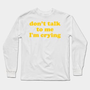 Don't Talk To Me I'm Crying Long Sleeve T-Shirt